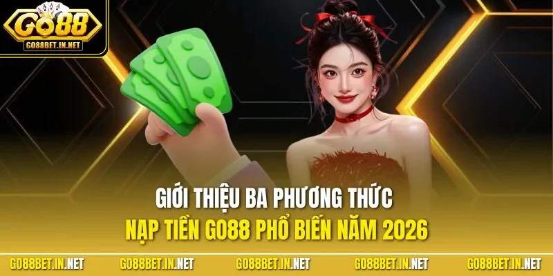 Giới thiệu ba phương thức nạp tiền GO88 phổ biến năm 2026
