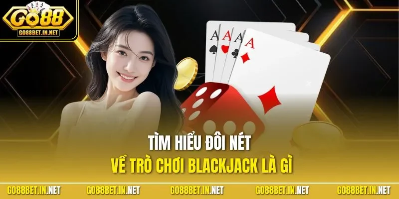 Tìm hiểu đôi nét về trò chơi Blackjack là gì